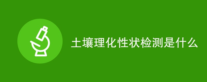 土壤理化性状检测是什么