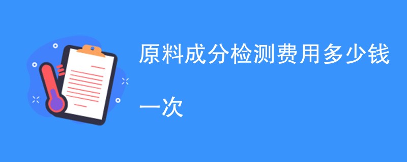 原料成分检测费用多少钱一次