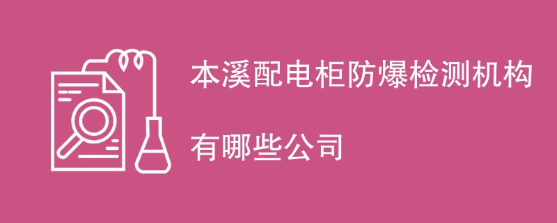 本溪配电柜防爆检测机构有哪些公司