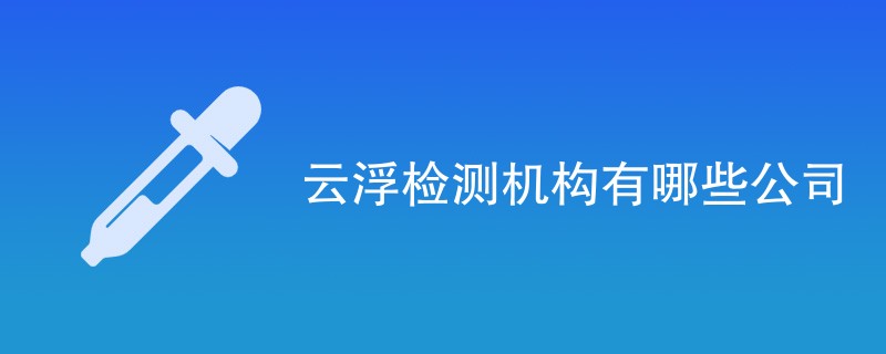 云浮检测机构有哪些公司