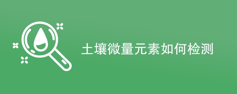 土壤微量元素如何检测