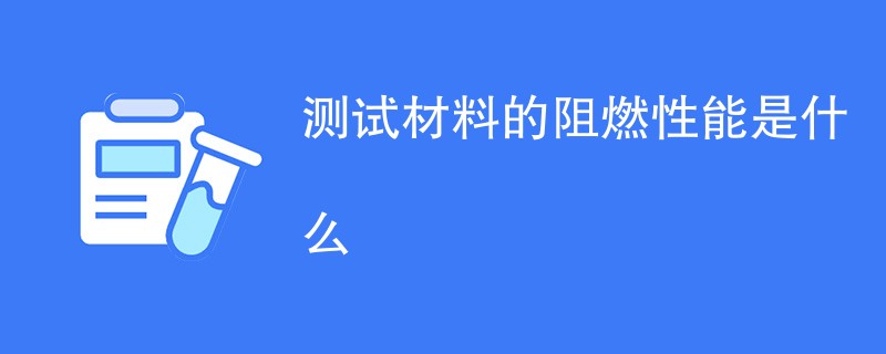 测试材料的阻燃性能是什么