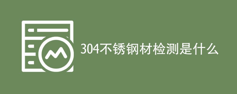 304不锈钢材检测是什么