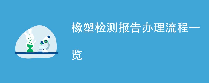 橡塑检测报告办理流程一览