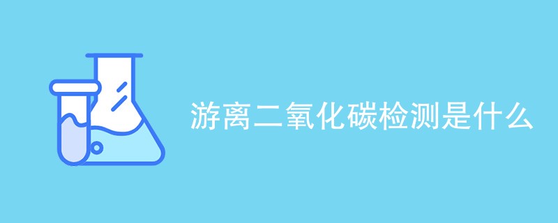 游离二氧化碳检测是什么