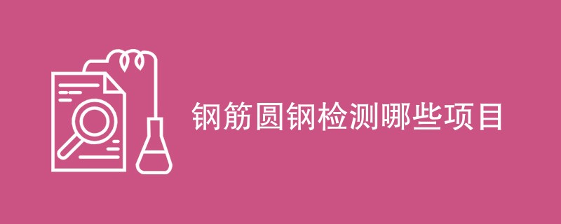 钢筋圆钢检测哪些项目