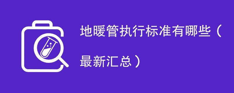 地暖管执行标准有哪些（最新汇总）