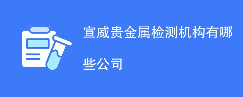 宣威贵金属检测机构有哪些公司