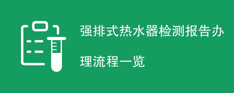 强排式热水器检测报告办理流程一览