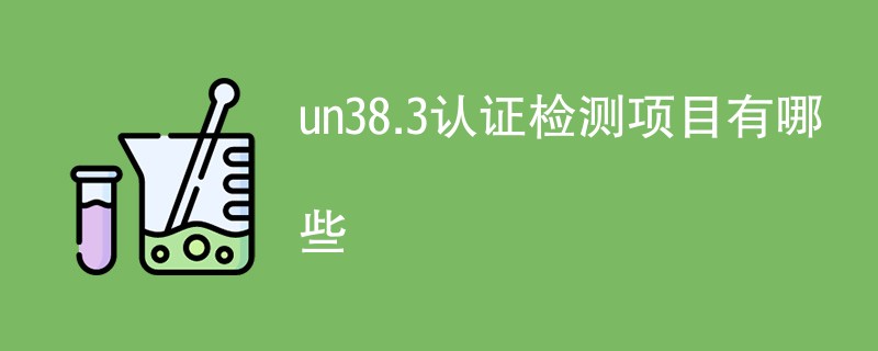 un38.3认证检测项目有哪些