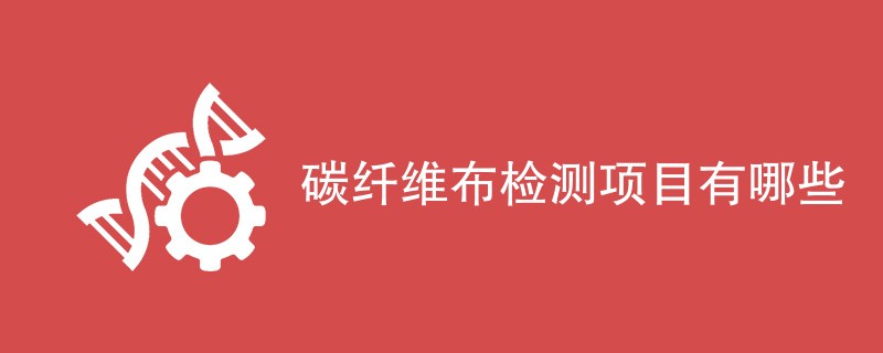 碳纤维布检测项目有哪些