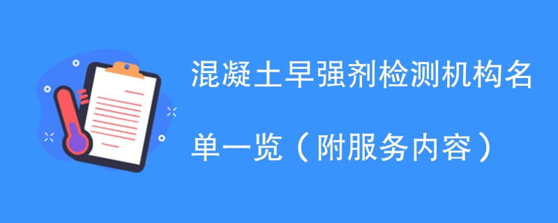 混凝土早强剂检测机构名单一览（附服务内容）