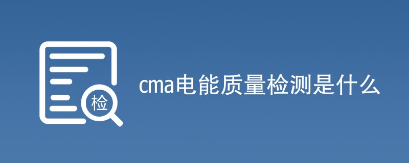 cma电能质量检测是什么