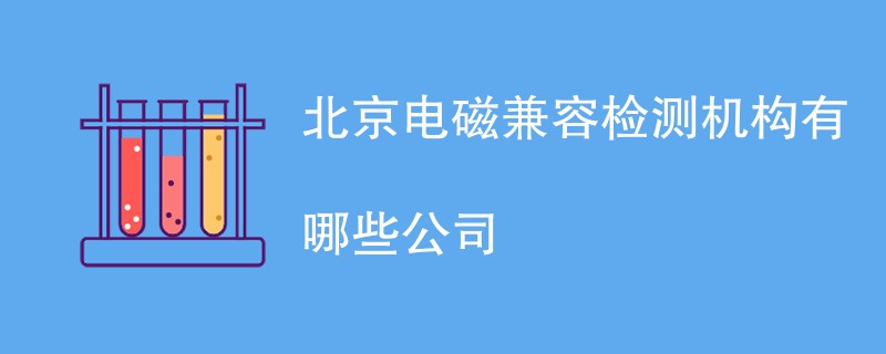 北京电磁兼容检测机构有哪些公司