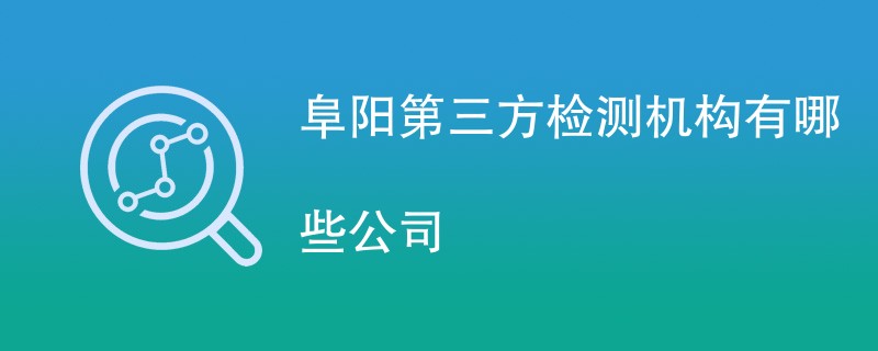 阜阳第三方检测机构有哪些公司