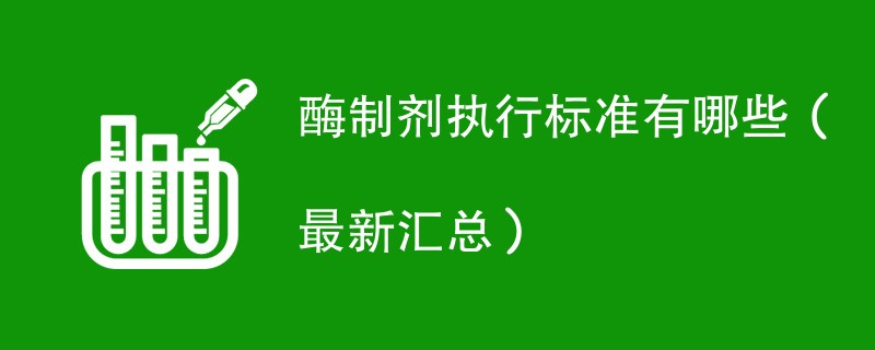 酶制剂执行标准有哪些（最新汇总）