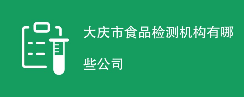 大庆市食品检测机构有哪些公司