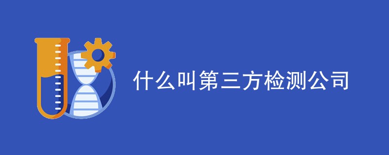 什么叫第三方检测公司