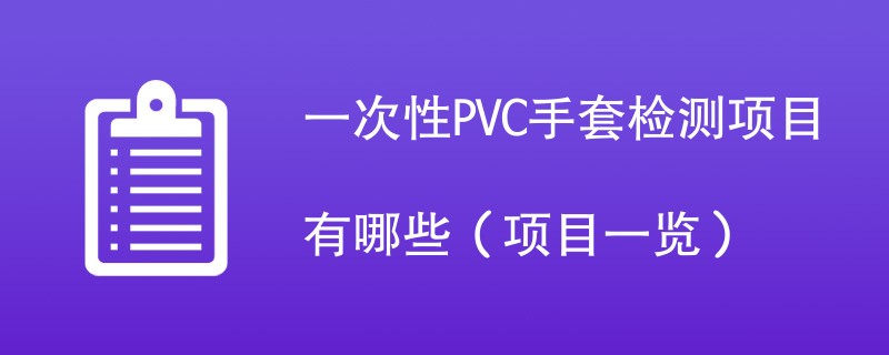 一次性PVC手套检测项目有哪些（项目一览）