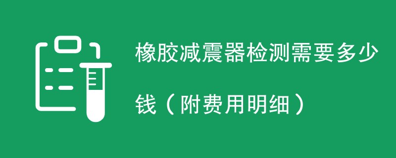 橡胶减震器检测需要多少钱（附费用明细）