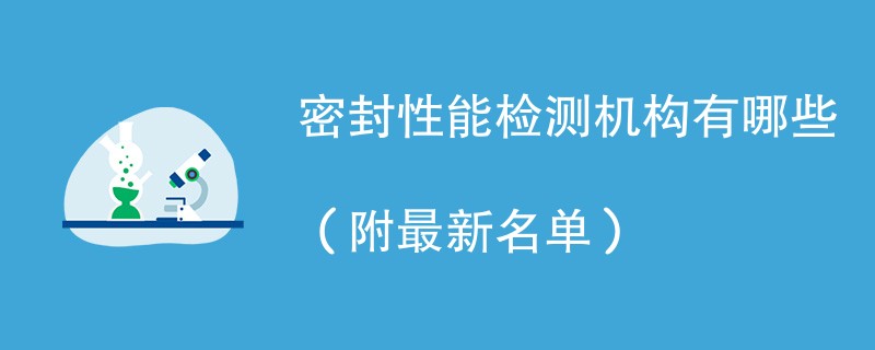 密封性能检测机构有哪些（附最新名单）