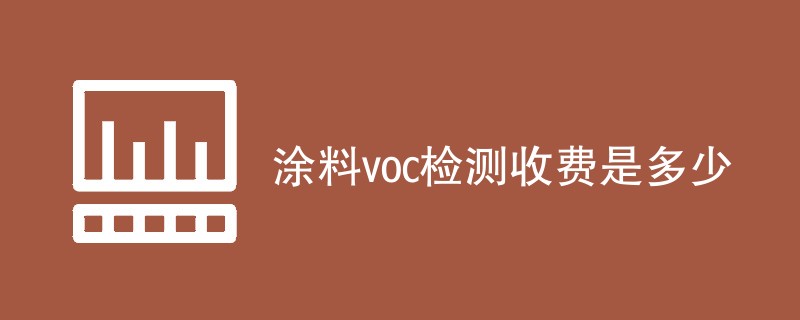 涂料voc检测收费是多少