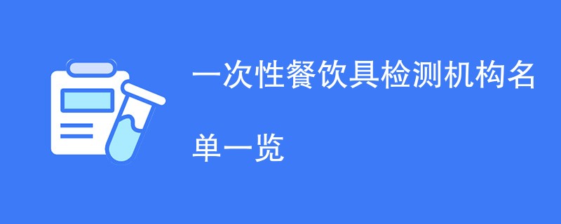 一次性餐饮具检测机构名单一览