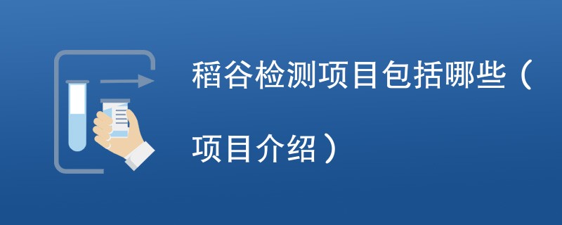 稻谷检测项目包括哪些（项目介绍）