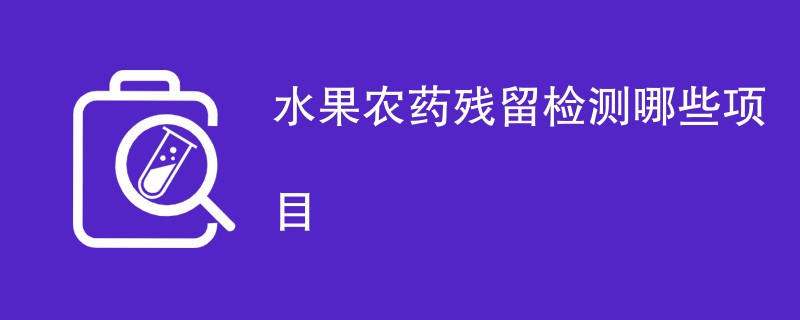 水果农药残留检测哪些项目