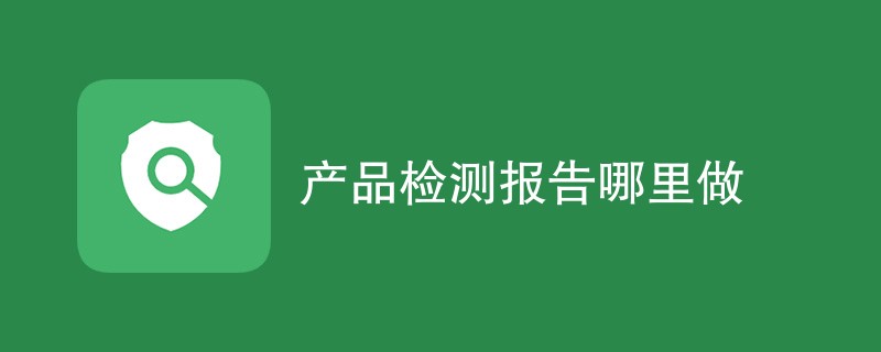 产品检测报告哪里做