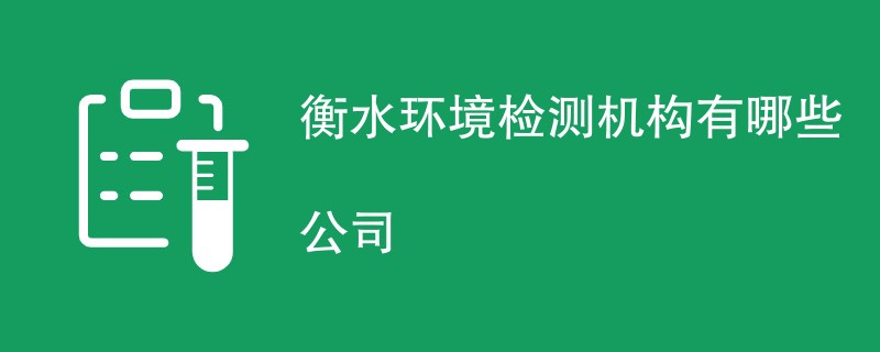 衡水环境检测机构有哪些公司