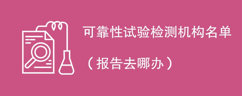 可靠性试验检测机构名单（报告去哪办）