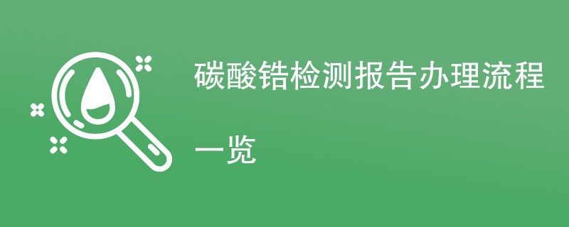 碳酸锆检测报告办理流程一览