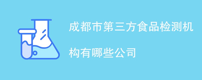 成都市第三方食品检测机构有哪些公司