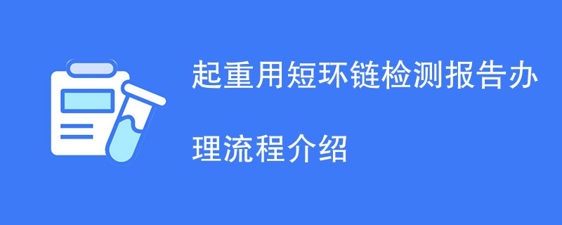 起重用短环链检测报告办理流程介绍