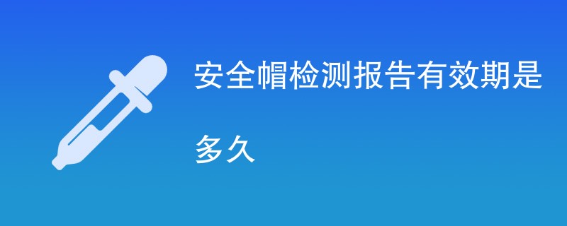 安全帽检测报告有效期是多久