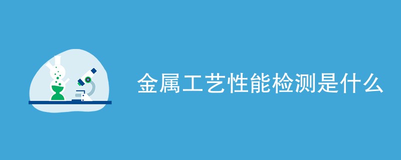 金属工艺性能检测是什么