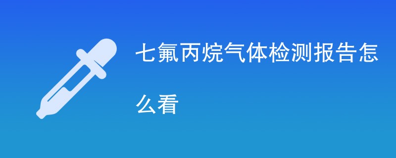 七氟丙烷气体检测报告怎么看