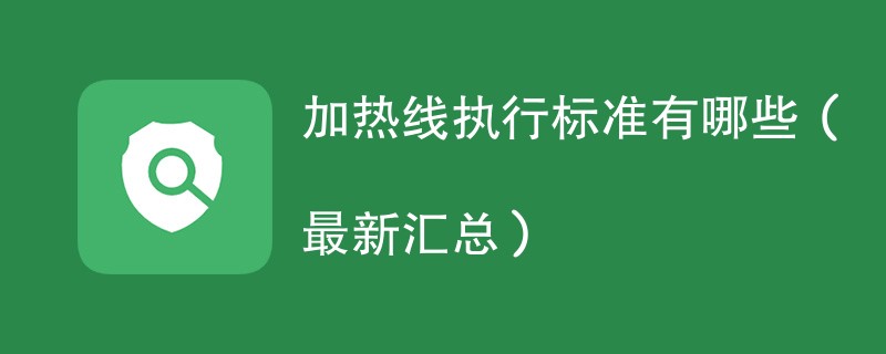 加热线执行标准有哪些（最新汇总）