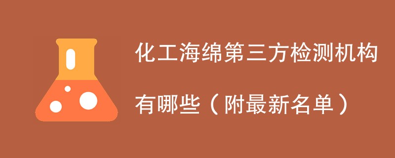 化工海绵第三方检测机构有哪些（附最新名单）