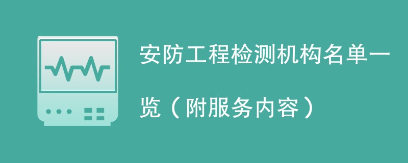 安防工程检测机构名单一览（附服务内容）