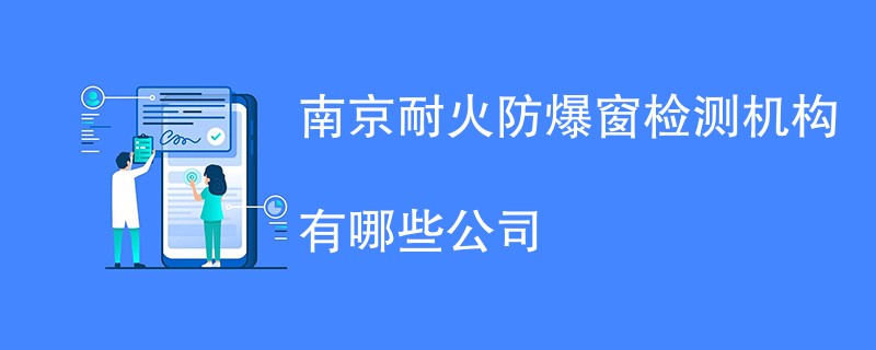 南京耐火防爆窗检测机构有哪些公司