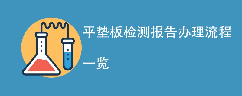 平垫板检测报告办理流程一览