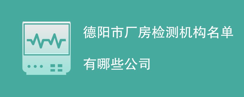 德阳市厂房检测机构名单有哪些公司