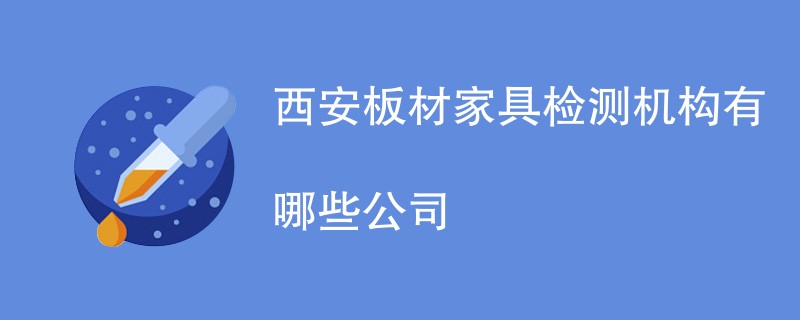 西安板材家具检测机构有哪些公司