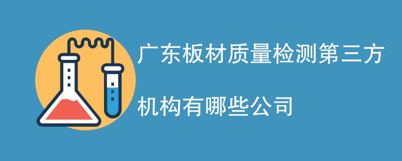 广东板材质量检测第三方机构有哪些公司