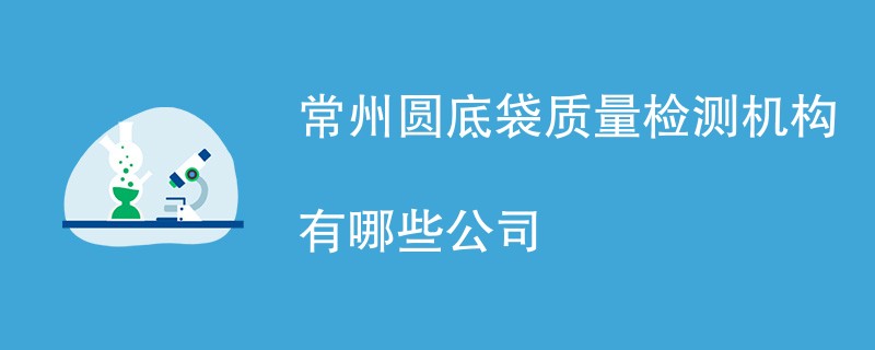 常州圆底袋质量检测机构有哪些公司