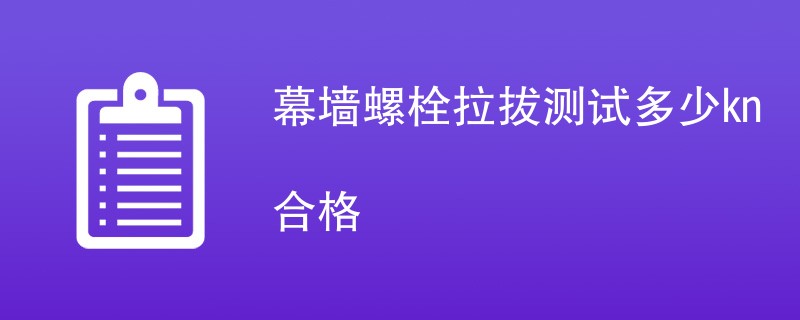 幕墙螺栓拉拔测试多少kn合格