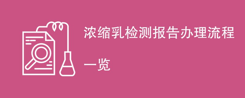 浓缩乳检测报告办理流程一览