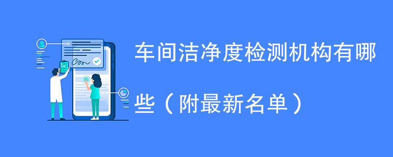 车间洁净度检测机构有哪些（附最新名单）